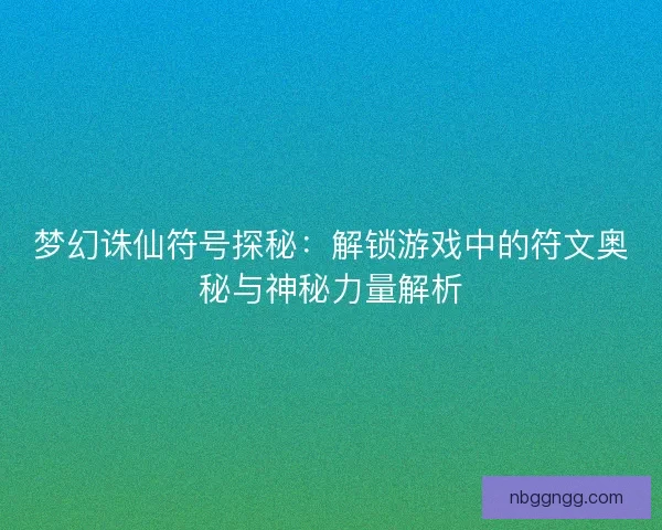 梦幻诛仙符号探秘：解锁游戏中的符文奥秘与神秘力量解析