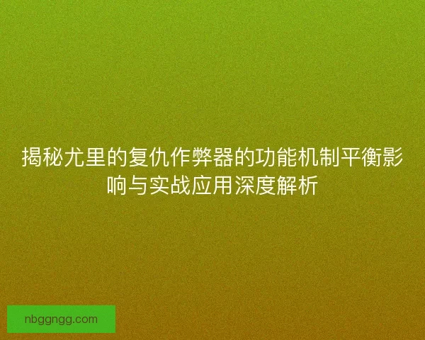 揭秘尤里的复仇作弊器的功能机制平衡影响与实战应用深度解析