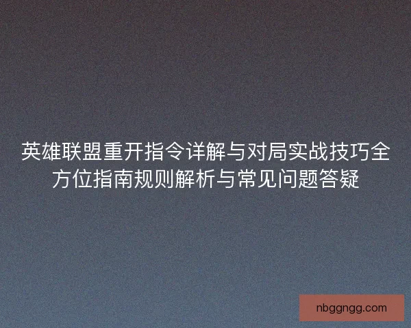英雄联盟重开指令详解与对局实战技巧全方位指南规则解析与常见问题答疑