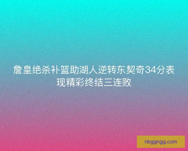 詹皇绝杀补篮助湖人逆转东契奇34分表现精彩终结三连败