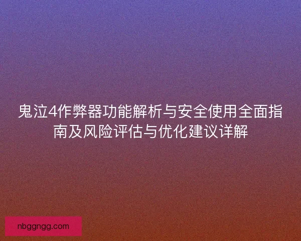 鬼泣4作弊器功能解析与安全使用全面指南及风险评估与优化建议详解
