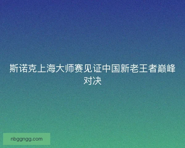 斯诺克上海大师赛见证中国新老王者巅峰对决