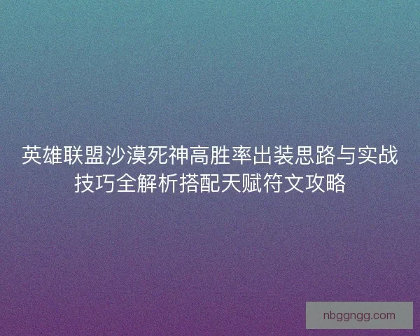 英雄联盟沙漠死神高胜率出装思路与实战技巧全解析搭配天赋符文攻略