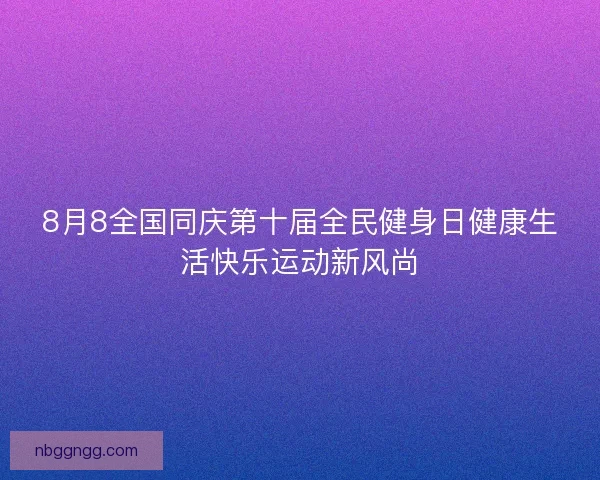 8月8全国同庆第十届全民健身日健康生活快乐运动新风尚