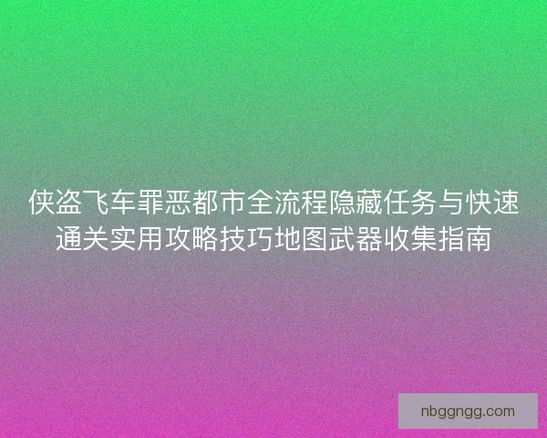 侠盗飞车罪恶都市全流程隐藏任务与快速通关实用攻略技巧地图武器收集指南