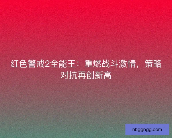红色警戒2全能王：重燃战斗激情，策略对抗再创新高