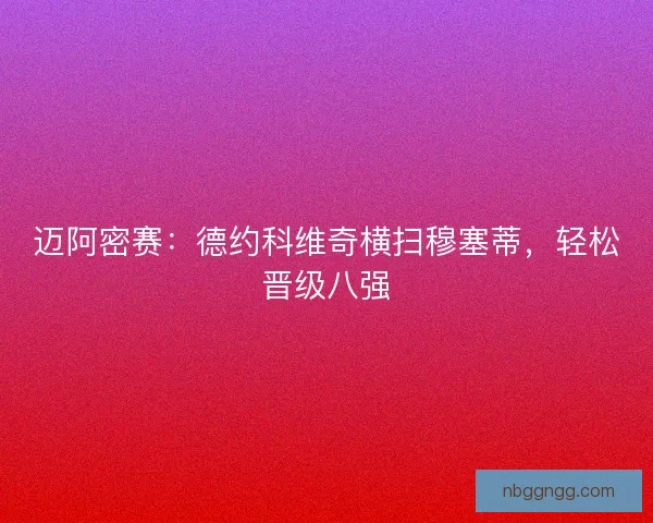 迈阿密赛：德约科维奇横扫穆塞蒂，轻松晋级八强