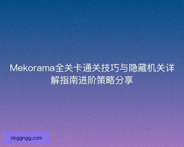 Mekorama全关卡通关技巧与隐藏机关详解指南进阶策略分享