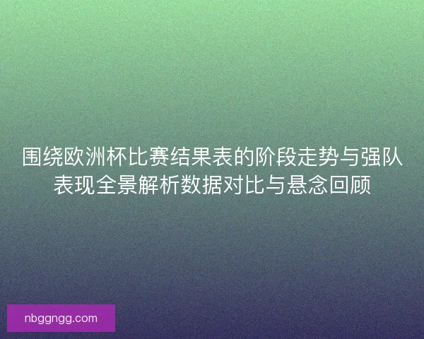 围绕欧洲杯比赛结果表的阶段走势与强队表现全景解析数据对比与悬念回顾