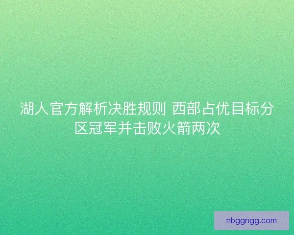 湖人官方解析决胜规则 西部占优目标分区冠军并击败火箭两次